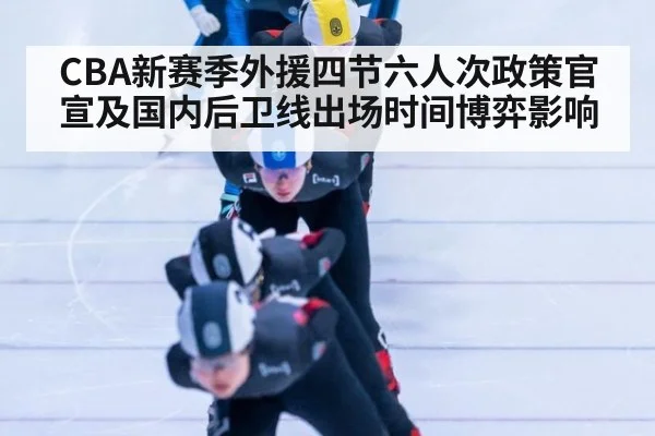 CBA新赛季外援四节六人次政策官宣及国内后卫线出场时间博弈影响