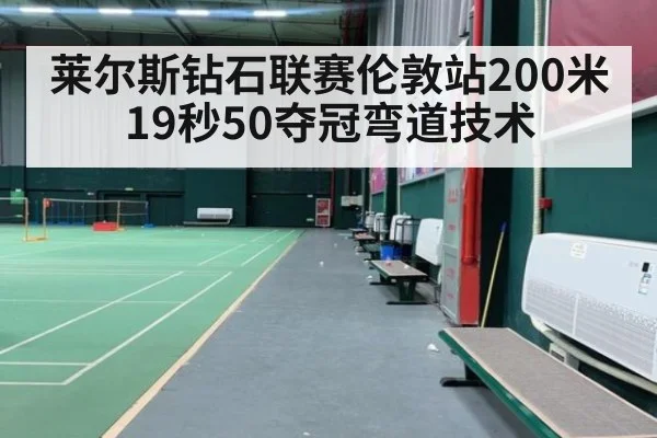 莱尔斯钻石联赛伦敦站200米19秒50夺冠弯道技术