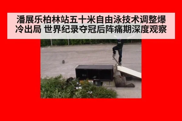 潘展乐柏林站五十米自由泳技术调整爆冷出局 世界纪录夺冠后阵痛期深度观察